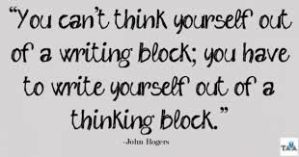Graphic that says: "You can't think yourself out of a writing block; you write yourself out of a thinking block."